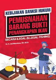 Kebijakan Sanksi Hukum Pemusnahan Barang Bukti Penangkapan Ikan Secara Illegal Fishing