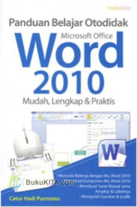 Panduan Belajar Otodidak Microsoft Office Word 2010 : Mudah, Lengkap, & Praktis