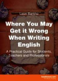 Where you may get it wrong when writing English : A practical guide for students, teachers, and professionals